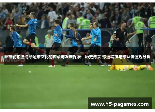 萨格勒布迪纳摩足球文化的传承与发展探索：历史背景 球迷精神与球队价值观分析