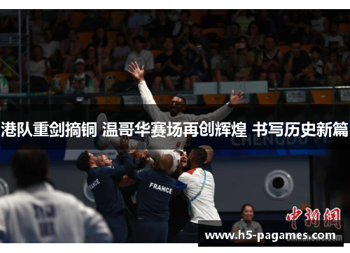 港队重剑摘铜 温哥华赛场再创辉煌 书写历史新篇