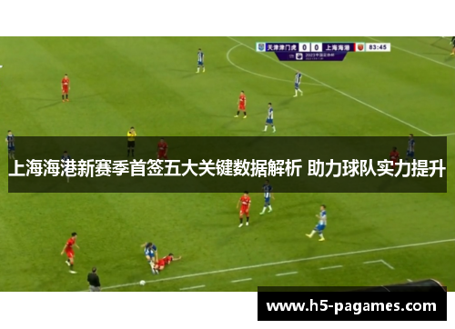 上海海港新赛季首签五大关键数据解析 助力球队实力提升