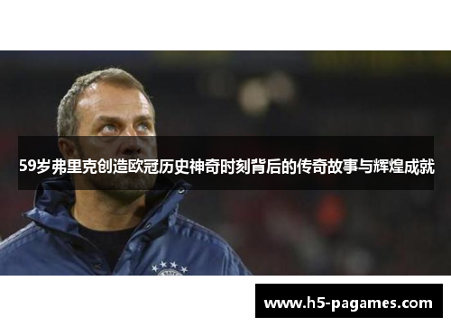 59岁弗里克创造欧冠历史神奇时刻背后的传奇故事与辉煌成就