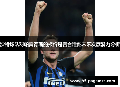 沙特球队对帕雷德斯的报价是否合适他未来发展潜力分析