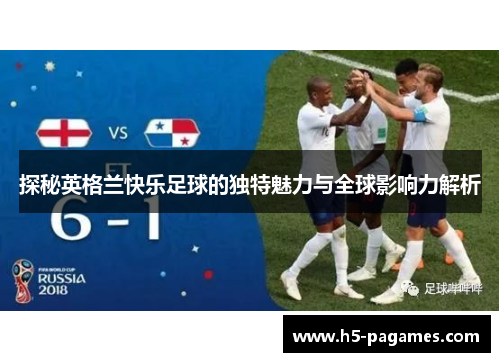 探秘英格兰快乐足球的独特魅力与全球影响力解析