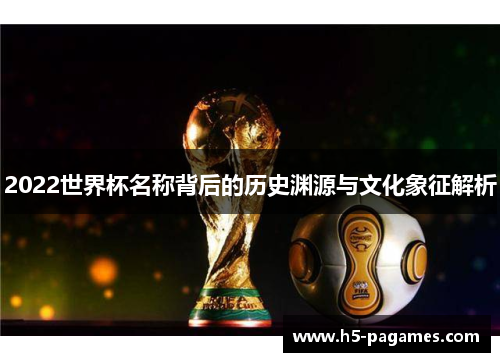 2022世界杯名称背后的历史渊源与文化象征解析