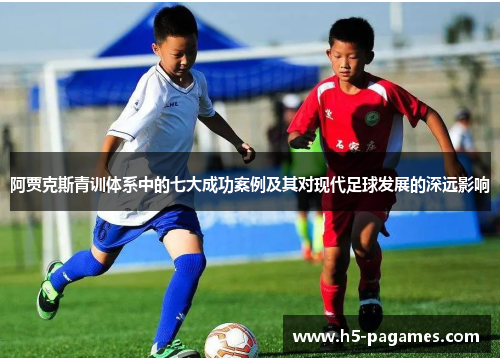 阿贾克斯青训体系中的七大成功案例及其对现代足球发展的深远影响