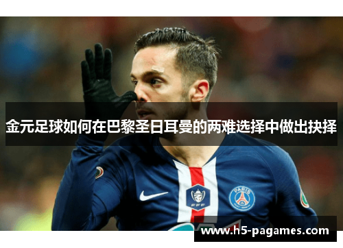 金元足球如何在巴黎圣日耳曼的两难选择中做出抉择