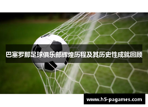 巴塞罗那足球俱乐部辉煌历程及其历史性成就回顾