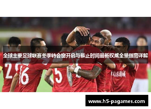 全球主要足球联赛冬季转会窗开启与截止时间最新权威全景指南详解