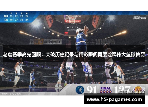 老詹赛季高光回顾：突破历史纪录与精彩瞬间再度诠释伟大篮球传奇