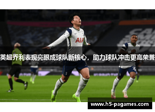 英超乔利表现亮眼成球队新核心，助力球队冲击更高荣誉