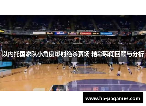 以内托国家队小角度爆射绝杀赛场 精彩瞬间回顾与分析