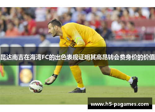 昆达南吉在海湾FC的出色表现证明其高昂转会费身价的价值