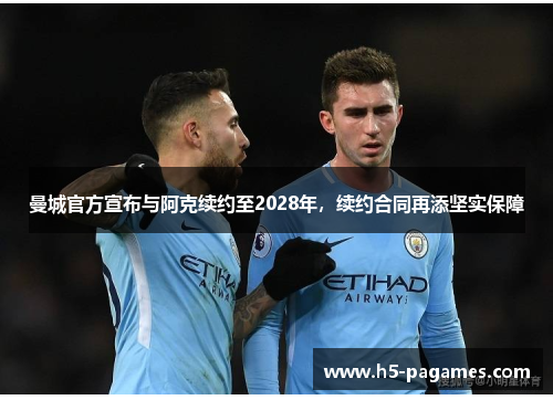 曼城官方宣布与阿克续约至2028年，续约合同再添坚实保障