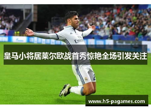 皇马小将居莱尔欧战首秀惊艳全场引发关注