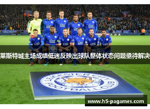 莱斯特城主场成绩低迷反映出球队整体状态问题亟待解决
