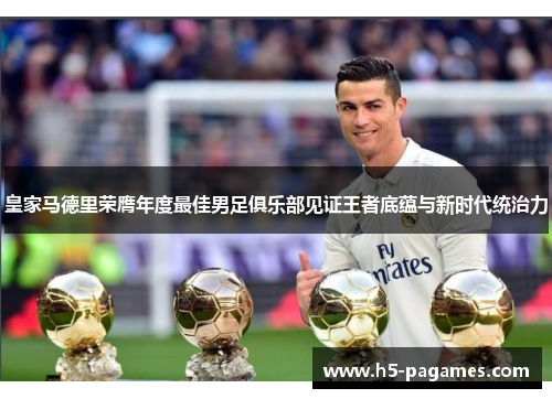 皇家马德里荣膺年度最佳男足俱乐部见证王者底蕴与新时代统治力