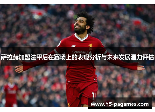 萨拉赫加盟法甲后在赛场上的表现分析与未来发展潜力评估
