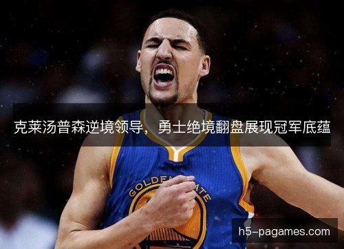 克莱汤普森逆境领导，勇士绝境翻盘展现冠军底蕴