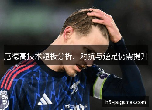 厄德高技术短板分析，对抗与逆足仍需提升